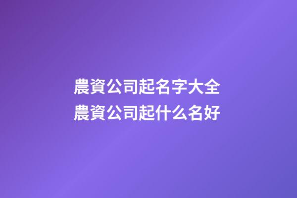 農資公司起名字大全 農資公司起什么名好-第1張-公司起名-玄機派